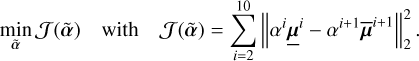 Mathematical equation: $\[\min _{\tilde{\boldsymbol{\alpha}}} \mathcal{J}(\tilde{\boldsymbol{\alpha}}) \quad \text { with } \quad \mathcal{J}(\tilde{\boldsymbol{\alpha}})=\sum_{i=2}^{10}\left\|\alpha^i \underline{\boldsymbol{\mu}}^i-\alpha^{i+1} \overline{\boldsymbol{\mu}}^{i+1}\right\|_2^2 \text {. }\]$