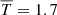 Mathematical equation: $ \overline{T}=1.7 $