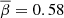 Mathematical equation: $ \overline{\beta}=0.58 $