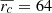 Mathematical equation: $ \overline{r_c}=64 $