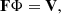 Mathematical equation: $$ \begin{aligned} \mathbf F \Phi = \mathbf V , \end{aligned} $$