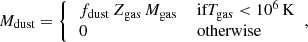 Mathematical equation: $$ \begin{aligned} M_{\rm {dust}} = {\left\{ \begin{array}{ll} \, f_{\rm {dust}} \, Z_{\rm {gas}} \, M_{\rm {gas}} \,&\text{ if} T_{\rm {gas}} < 10^6 \, \mathrm {K} \\ \, 0&\text{ otherwise} \end{array}\right.}, \end{aligned} $$