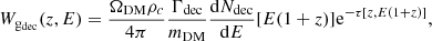Mathematical equation: $$ \begin{aligned} W_{\mathrm{g}_{\rm dec}}(z, E) = \frac{\Omega _{\rm DM}\rho _c}{4\pi }\frac{\Gamma _{\rm dec}}{m_{\rm DM}} \frac{\mathrm{d} N_{\rm dec}}{\mathrm{d} E}[E(1+z)]\mathrm{e}^{-\tau [z, E(1+z)]}, \end{aligned} $$