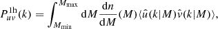 Mathematical equation: $$ \begin{aligned} P^{1\mathrm{h}}_{uv} (k)&= \int _{M_{\rm min}}^{M_{\rm max}} \mathrm{d} M \frac{\mathrm{d} n}{\mathrm{d} M}(M)\langle \hat{u}(k|M)\hat{v}(k|M) \rangle ,\end{aligned} $$