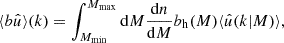 Mathematical equation: $$ \begin{aligned} \langle b\hat{u} \rangle (k)&= \int _{M_{\rm min}}^{M_{\rm max}} \mathrm{d} M \frac{\mathrm{d} n}{\mathrm{d} M}b_{\rm h}(M)\langle \hat{u}(k|M) \rangle , \end{aligned} $$