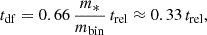 Mathematical equation: $$ \begin{aligned} t_{\mathrm{df} } = 0.66\,\frac{m_*}{m_{\mathrm{bin} }}\,t_{\mathrm{rel} } \approx 0.33\,t_{\mathrm{rel} }, \end{aligned} $$