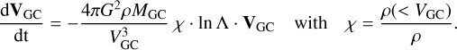 Mathematical equation: $\[\frac{\mathrm{d} \mathbf{V}_{\mathrm{GC}}}{\mathrm{dt}}=-\frac{4 \pi G^2 \rho M_{\mathrm{GC}}}{V_{\mathrm{GC}}^3} \chi \cdot \ln \Lambda \cdot \mathbf{V}_{\mathrm{GC}} \quad \text { with } \quad \chi=\frac{\rho\left(<V_{\mathrm{GC}}\right)}{\rho}.\]$