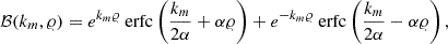 Mathematical equation: $$ \begin{aligned} \mathcal{B} (k_m,\varrho ) = e^{k_m \varrho } \text{ erfc}\left(\frac{k_m}{2\alpha } + \alpha \varrho \right) + e^{-k_m \varrho } \text{ erfc}\left(\frac{k_m}{2\alpha } - \alpha \varrho \right), \end{aligned} $$