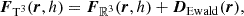 Mathematical equation: $$ \begin{aligned} \boldsymbol{F}_{\mathrm{T} ^3} (\boldsymbol{r}, h) = \boldsymbol{F}_{\mathbb{R} ^3}(\boldsymbol{r}, h) + \boldsymbol{D}_{\mathrm{Ewald} }(\boldsymbol{r}), \end{aligned} $$