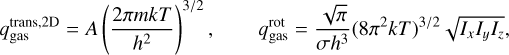 Mathematical equation: $\[q_{\mathrm{gas}}^{\mathrm{trans}, 2 \mathrm{D}}=A\left(\frac{2 \pi m k T}{h^2}\right)^{3 / 2}, \quad q_{\mathrm{gas}}^{\mathrm{rot}}=\frac{\sqrt{\pi}}{\sigma h^3}\left(8 \pi^2 k T\right)^{3 / 2} \sqrt{I_x I_y I_z},\]$