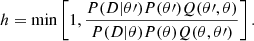 Mathematical equation: $$ \begin{aligned} h = \min \left[1, \frac{P(D|\theta \prime )P(\theta \prime )Q(\theta \prime ,\theta )}{P(D|\theta )P(\theta )Q(\theta ,\theta \prime )}\right]. \end{aligned} $$