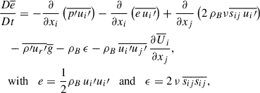 Mathematical equation: $$ \begin{aligned}&{\frac{D{\overline{e}}}{D t}=-\frac{\partial }{\partial {x_i}}\left({\overline{p\prime u_{i}\prime }}\right)-\frac{\partial }{\partial {x_i}}\left(\overline{e\,u_{i}\prime }\right)+\frac{\partial }{\partial x_{j}}\left(2\,{\rho }_{B}\nu \overline{s_{ij}\,u_{i}\prime }\right)}\nonumber \\&\quad -\overline{\rho \prime u_{r}\prime }{\overline{g}}-{\rho }_{B}\,\epsilon -{\rho }_{B}\,\overline{u_{i}\prime u_{j}\prime }\,\frac{\partial {\overline{U}}_{i}}{\partial x_{j}},\nonumber \\&\quad \mathrm{{with}}\quad {e}=\frac{1}{2}{\rho }_{B}\,{u_{i}\prime u_{i}\prime }\quad \mathrm{{and}}\quad \epsilon = 2\,\nu \,{\overline{s_{ij}s_{ij}}}, \end{aligned} $$