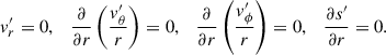 Mathematical equation: $$ \begin{aligned} v^{\prime }_r = 0, \quad \frac{\partial }{\partial r}\left(\frac{v^{\prime }_\theta }{r}\right) = 0, \quad \frac{\partial }{\partial r}\left(\frac{v^{\prime }_\phi }{r}\right) = 0, \quad \frac{\partial s^{\prime }}{\partial r} = 0 . \end{aligned} $$