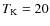 $T_{\rm K}=20$