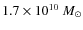 $1.7\times10^{10}~{M_\odot}$