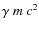 $\gamma~ m~c^2$