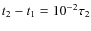 $t_2-t_1={10}^{-2} \tau _2$