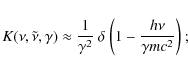 \begin{displaymath}K(\nu,\tilde\nu,\gamma)\approx\frac{1}{\gamma^2}~\delta~{\left( {1-\frac{h\nu}{\gamma m c^2}}\right) }~;
\end{displaymath}