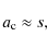 \begin{displaymath}a_{\rm c}\approx s,
\end{displaymath}