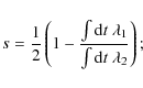 \begin{displaymath}s=\frac{1}{2}\left( {1-\frac{\int{{\rm d}t~\lambda_1}}{\int{{\rm d}t~\lambda_2}}}\right);
\end{displaymath}