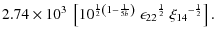 $\displaystyle 2.74\times 10^3~\left[{ {10}^{\frac{1}{2}\left({1-\frac{1}{5b}}\right)}~
{\epsilon_{22}}^{\frac{1}{2}}~{\xi_{14}}^{-\frac{1}{2}}}\right].$