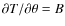 $\partial T/\partial\theta = B$