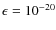 $\epsilon=10^{-20}$