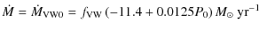 $\displaystyle %
\dot{M}=\dot{M}_{{\rm VW0}} = f_{{\rm VW}}\left(-11.4+0.0125P_{0}\right)M_{\odot}~{\rm yr}^{-1}$