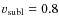 $v_{\rm subl} = 0.8$