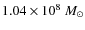 $1.04 \times 10^8~M_{\odot}$