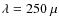 $\lambda = 250~\mu$