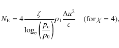 $\displaystyle N_{\rm E} = 4 \frac{\zeta}{\displaystyle \log_{\rm e} \left(\frac{p_{\rm c}}{p_0} \right)} \rho_1 \frac{\Delta u^2}{c} \quad ({\rm for}~\chi=4),$
