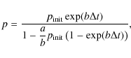 \begin{displaymath}p = \frac{p_{\rm init} \exp (b \Delta t)}{\displaystyle 1 - \frac{a}{b} p_{\rm init} \left( 1 - \exp (b \Delta t) \right)} ,
\end{displaymath}