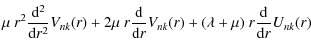 $\displaystyle \mu~r^2\frac{{\rm d}^2}{{\rm d}r^2}V_{nk}(r) +2\mu~r\frac{\rm d}{{\rm d}r}V_{nk}(r)
+(\lambda+\mu)~r\frac {\rm d}{{\rm d}r}U_{nk}(r)$
