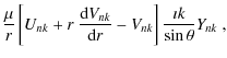 $\displaystyle \frac{\mu}{r}\left[ U_{nk}+r~\frac{{\rm d} V_{nk}}{{\rm d} r}
-V_{nk} \right]\frac{\imath k}{\sin\theta} Y_{nk}\; ,$