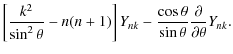 $\displaystyle \left[ \frac{k^2}{\sin^2\theta}-n(n+1) \right]
Y_{nk}-\frac{\cos\theta}{\sin\theta}\frac{\partial }{\partial \theta}Y_{nk}.$