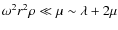 $\omega^2r^2\rho\ll \mu \sim \lambda+2\mu$