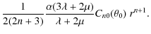 $\displaystyle \frac{1}{2(2n+3)}\frac{\alpha(3\lambda+2\mu)}{
\lambda+2\mu}C_{n0}(\theta_0)~r^{n+1}.$