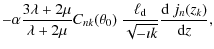 $\displaystyle -\alpha\frac{3\lambda+2\mu}{\lambda+2\mu}
C_{nk}(\theta_0)~\frac{\ell_{\rm d}}{\sqrt{-\imath k}}
\frac{{\rm d}~ j_n(z_k)}{{\rm d}z},$
