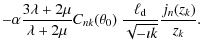 $\displaystyle -\alpha\frac{3\lambda+2\mu}{\lambda+2\mu}
C_{nk}(\theta_0)~\frac{\ell_{\rm d}}{\sqrt{-\imath k}}
\frac{j_n(z_k)}{z_k}.$