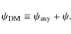 \begin{displaymath}\psi_{\rm DM}\equiv \psi_{\rm asy}+\psi .
\end{displaymath}