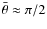 $\bar\theta\approx\pi/2$
