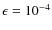$\epsilon=10^{-4}$