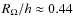 $R_{\Omega}/h\approx0.44$