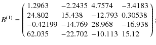 $\displaystyle B^{(1)} = \left(
\begin{array}{llll}
1.2963 &-2.2435 &4.7574 &-3....
...9 &28.968 &-16.938 \\
62.035 &-22.702 &-10.113 &15.12 \\
\end{array}\right)
;$