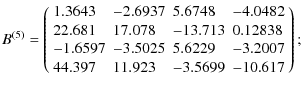 $\displaystyle B^{(5)} = \left(
\begin{array}{llll}
1.3643 &-2.6937 &5.6748 &-4....
... &5.6229 &-3.2007 \\
44.397 &11.923 &-3.5699 &-10.617 \\
\end{array}\right)
;$