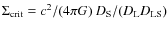 $\Sigma_{\rm crit}=c^2/(4\pi G)~D_{\rm S}/(D_{\rm L} D_{\rm
LS})$