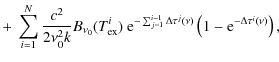 $\displaystyle + ~ \sum_{i=1}^N \frac{c^2}{2 \nu_0^2 k} B_{\nu_0}(T^i_{\rm ex}) ...
..._{j=1}^{i-1} \Delta \tau^j(\nu)} \left(1-{\rm e}^{-\Delta \tau^i(\nu)} \right),$